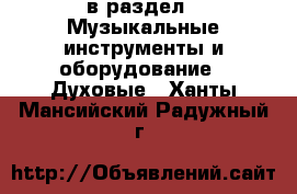  в раздел : Музыкальные инструменты и оборудование » Духовые . Ханты-Мансийский,Радужный г.